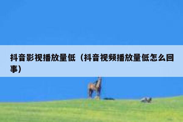 抖音影视播放量低（抖音视频播放量低怎么回事） 第1张