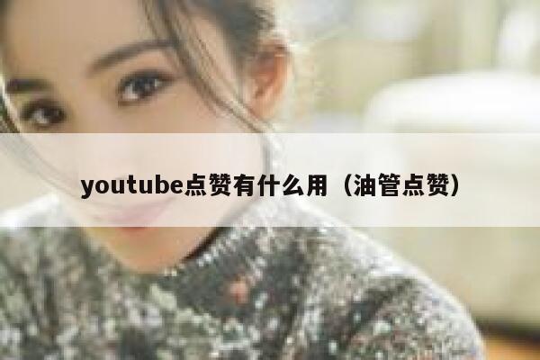 youtube点赞有什么用（油管点赞） 第1张