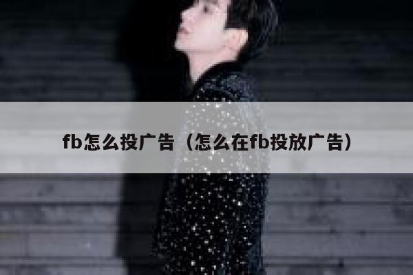 fb怎么投广告（怎么在fb投放广告） 第1张