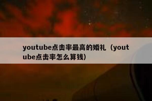 youtube点击率最高的婚礼（youtube点击率怎么算钱） 第1张