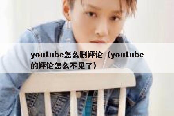 youtube怎么删评论（youtube的评论怎么不见了） 第1张