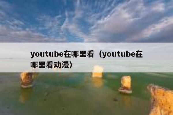 youtube在哪里看（youtube在哪里看动漫） 第1张