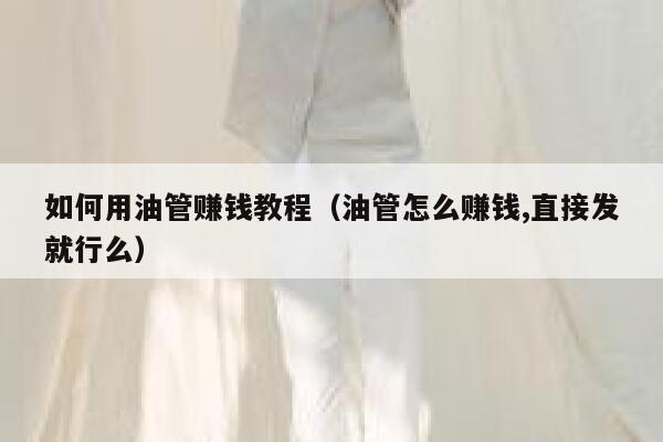 如何用油管赚钱教程（油管怎么赚钱,直接发就行么） 第1张