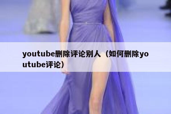 youtube删除评论别人（如何删除youtube评论） 第1张
