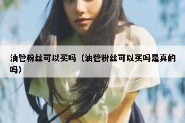 油管粉丝可以买吗（油管粉丝可以买吗是真的吗） 第1张