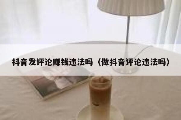 抖音发评论赚钱违法吗（做抖音评论违法吗） 第1张