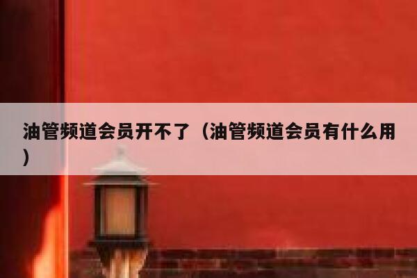 油管频道会员开不了（油管频道会员有什么用） 第1张