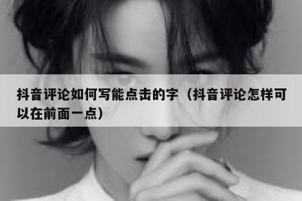抖音评论如何写能点击的字（抖音评论怎样可以在前面一点） 第1张