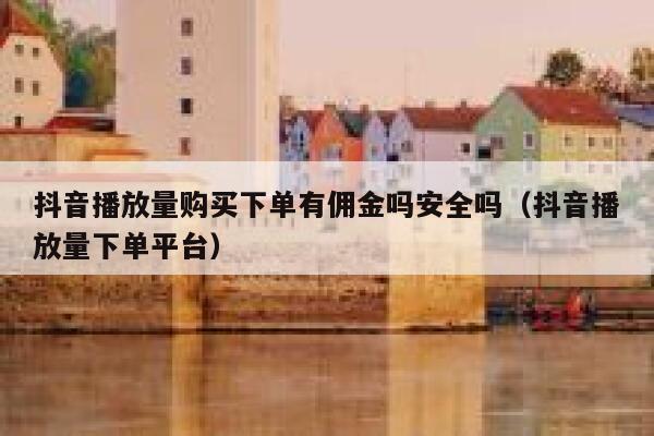 抖音播放量购买下单有佣金吗安全吗（抖音播放量下单平台） 第1张