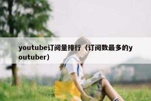 youtube订阅量排行（订阅数最多的youtuber） 第1张