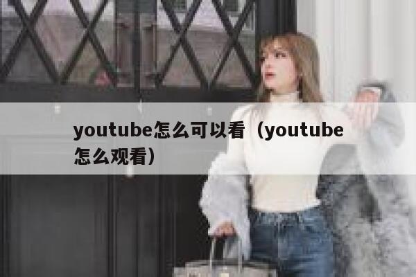 youtube怎么可以看（youtube怎么观看） 第1张