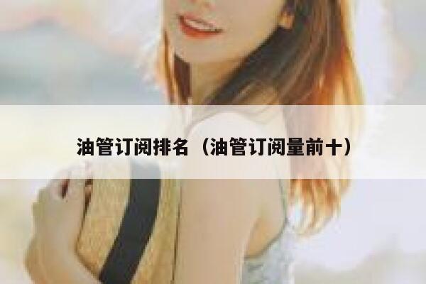 油管订阅排名（油管订阅量前十） 第1张