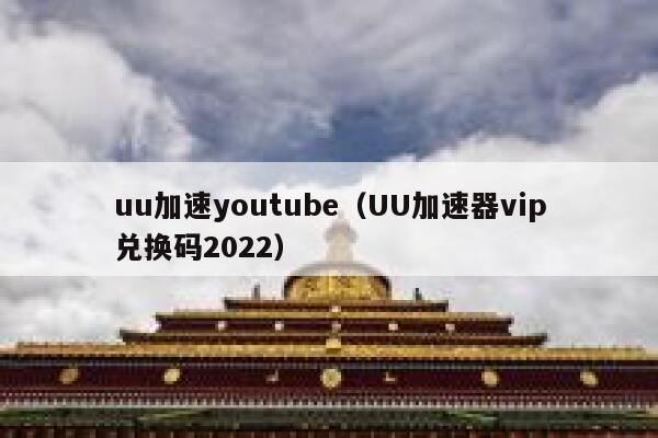 uu加速youtube（UU加速器vip兑换码2022） 第1张