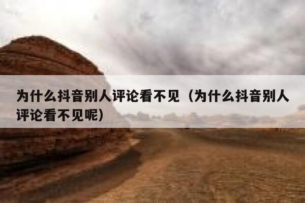 为什么抖音别人评论看不见（为什么抖音别人评论看不见呢） 第1张
