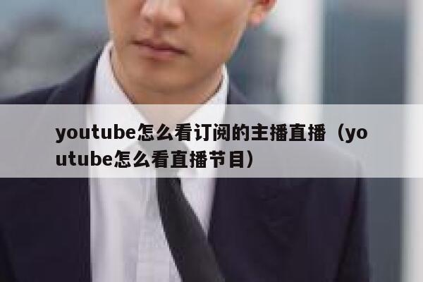 youtube怎么看订阅的主播直播（youtube怎么看直播节目） 第1张
