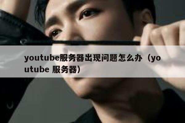 youtube服务器出现问题怎么办（youtube 服务器） 第1张
