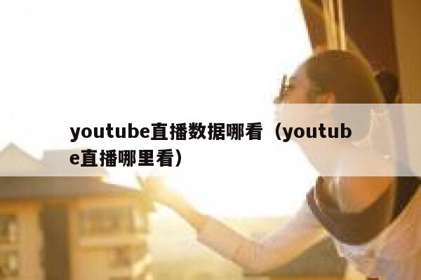 youtube直播数据哪看（youtube直播哪里看） 第1张