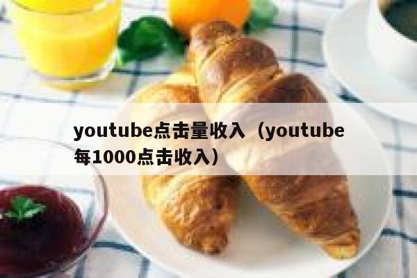 youtube点击量收入（youtube每1000点击收入） 第1张