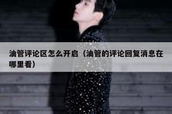 油管评论区怎么开启（油管的评论回复消息在哪里看） 第1张