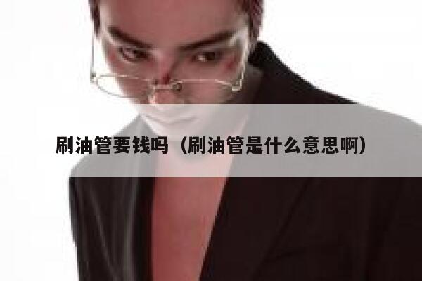 刷油管要钱吗（刷油管是什么意思啊） 第1张