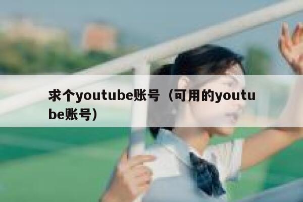 求个youtube账号（可用的youtube账号） 第1张