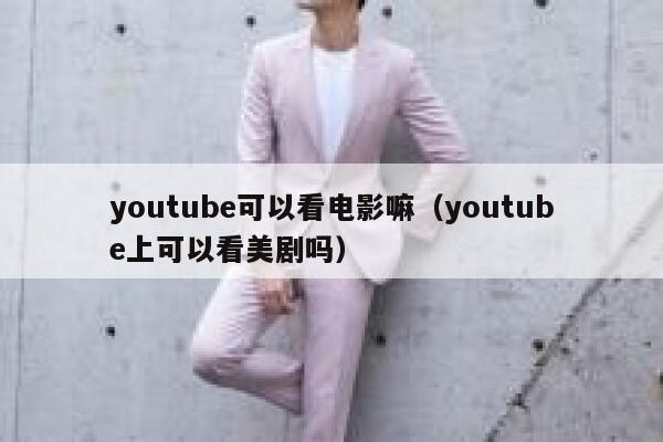 youtube可以看电影嘛（youtube上可以看美剧吗） 第1张