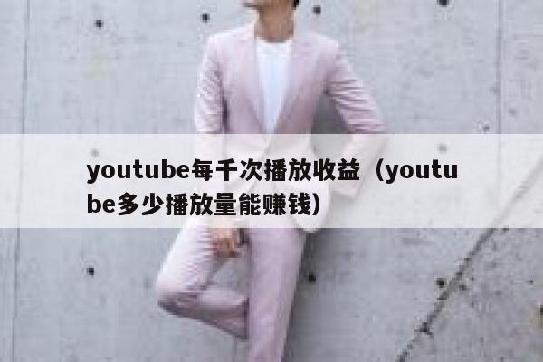 youtube每千次播放收益（youtube多少播放量能赚钱） 第1张