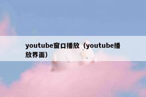 youtube窗口播放（youtube播放界面） 第1张