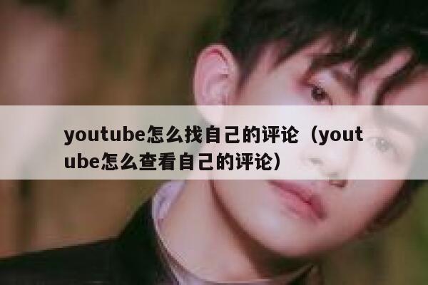 youtube怎么找自己的评论（youtube怎么查看自己的评论） 第1张