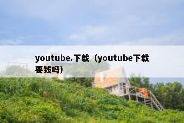 youtube.下载（youtube下载要钱吗） 第1张