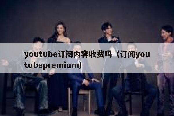 youtube订阅内容收费吗（订阅youtubepremium） 第1张