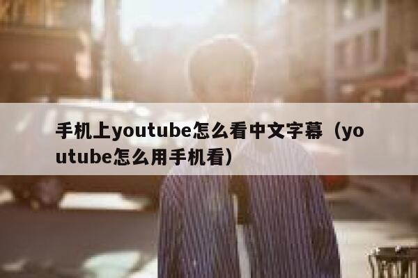 手机上youtube怎么看中文字幕（youtube怎么用手机看） 第1张