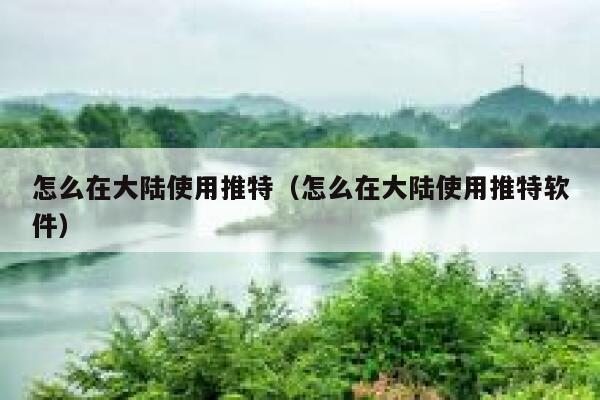 怎么在大陆使用推特（怎么在大陆使用推特软件） 第1张