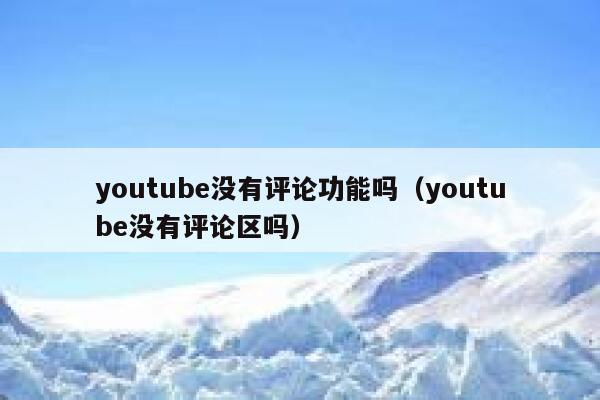 youtube没有评论功能吗（youtube没有评论区吗） 第1张