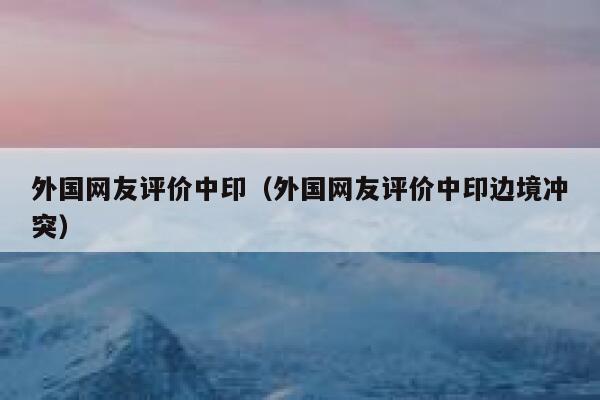 外国网友评价中印（外国网友评价中印边境冲突） 第1张