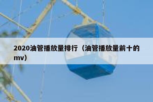 2020油管播放量排行（油管播放量前十的mv） 第1张