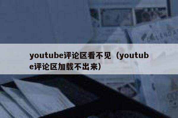youtube评论区看不见（youtube评论区加载不出来） 第1张