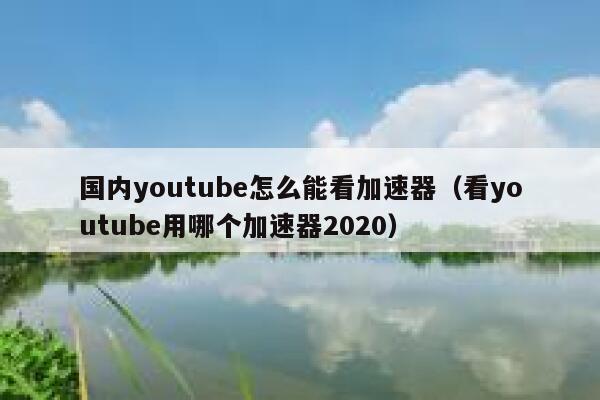 国内youtube怎么能看加速器（看youtube用哪个加速器2020） 第1张