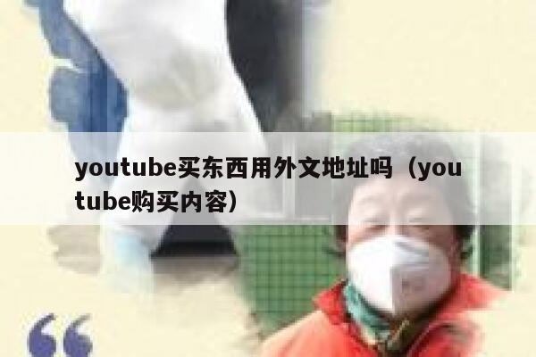 youtube买东西用外文地址吗（youtube购买内容） 第1张