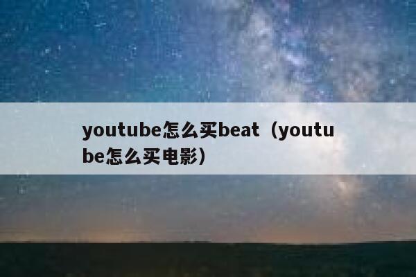 youtube怎么买beat（youtube怎么买电影） 第1张