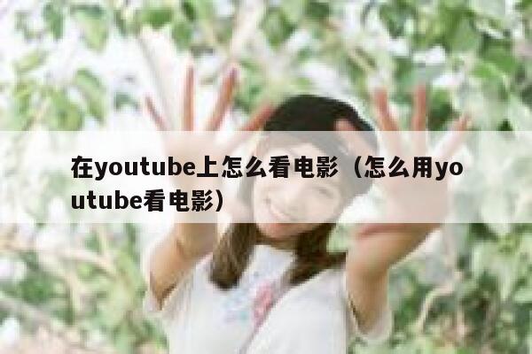 在youtube上怎么看电影（怎么用youtube看电影） 第1张