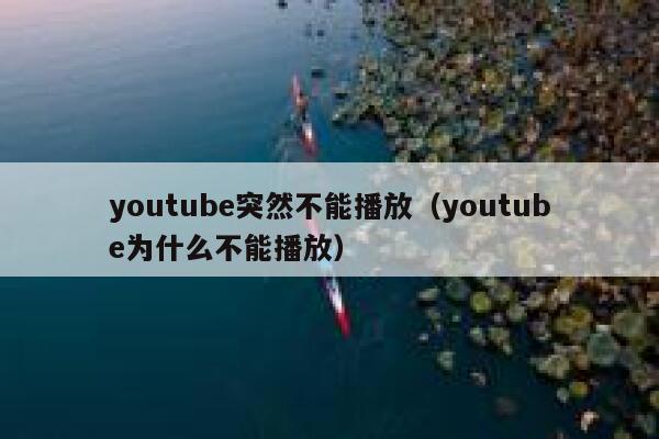 youtube突然不能播放（youtube为什么不能播放） 第1张