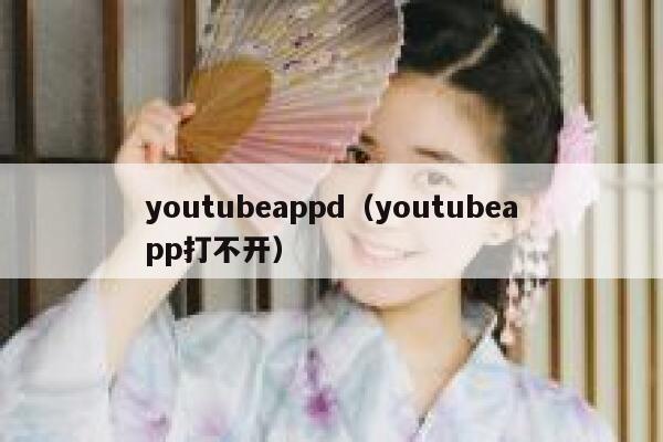 youtubeappd（youtubeapp打不开） 第1张