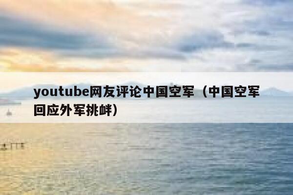 youtube网友评论中国空军（中国空军回应外军挑衅） 第1张