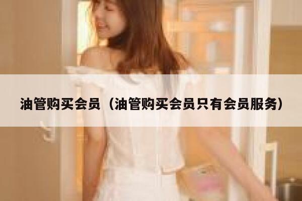 油管购买会员（油管购买会员只有会员服务） 第1张