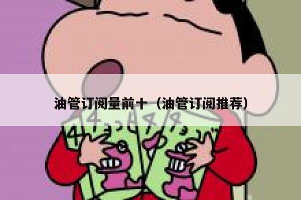 油管订阅量前十（油管订阅推荐） 第1张
