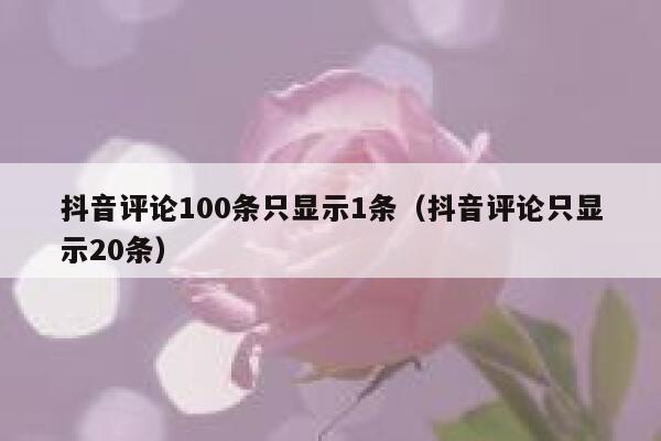 抖音评论100条只显示1条（抖音评论只显示20条） 第1张