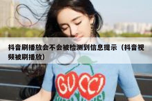抖音刷播放会不会被检测到信息提示（抖音视频被刷播放） 第1张