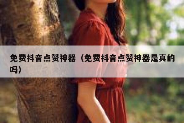 免费抖音点赞神器（免费抖音点赞神器是真的吗） 第1张