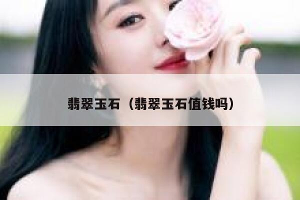翡翠玉石（翡翠玉石值钱吗） 第1张